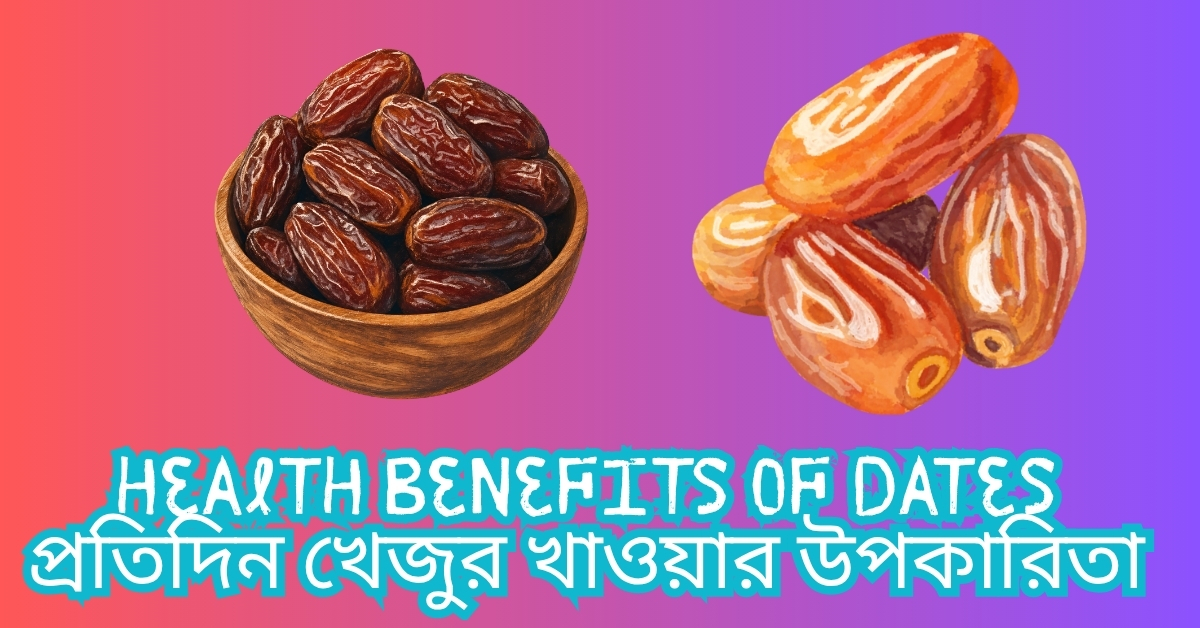 Health Benefits of Dates এবং প্রতিদিন খেজুর খাওয়ার পুষ্টিগুণ ও উপকারিতা